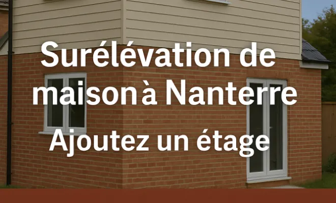 Surélévation de maison à Nanterre – Ajoutez un étage et gagnez de l’espace